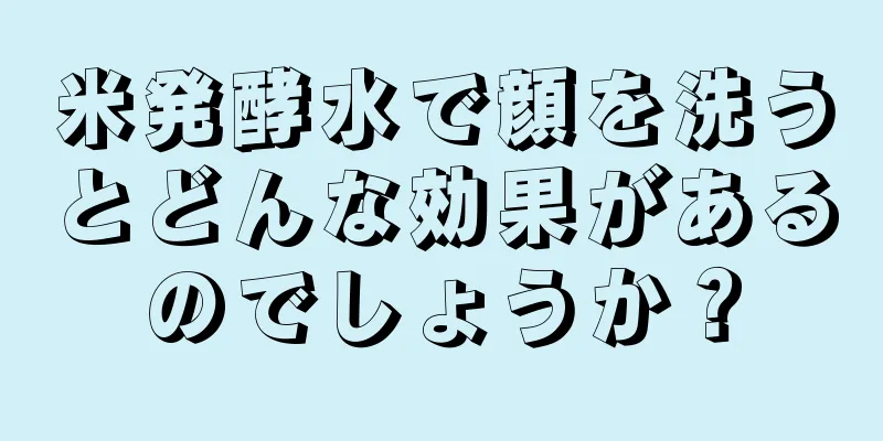 米発酵水で顔を洗うとどんな効果があるのでしょうか？