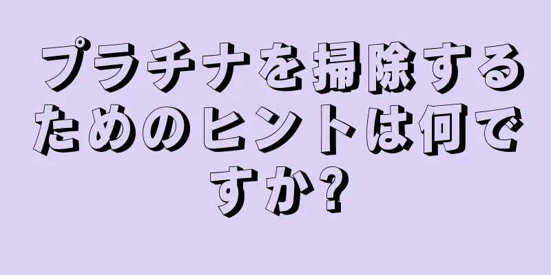 プラチナを掃除するためのヒントは何ですか?