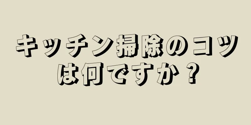 キッチン掃除のコツは何ですか？