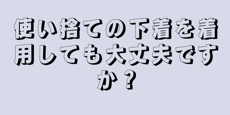 使い捨ての下着を着用しても大丈夫ですか？