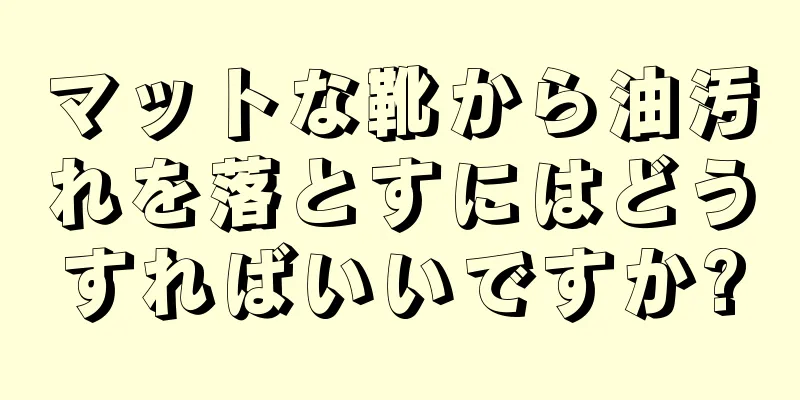 マットな靴から油汚れを落とすにはどうすればいいですか?