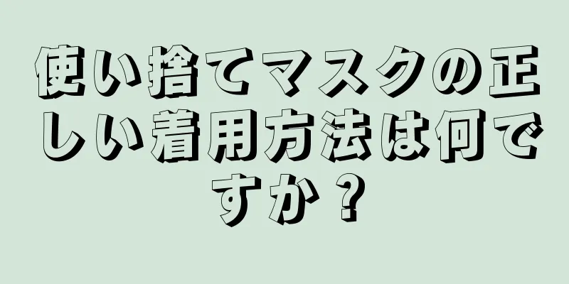 使い捨てマスクの正しい着用方法は何ですか？