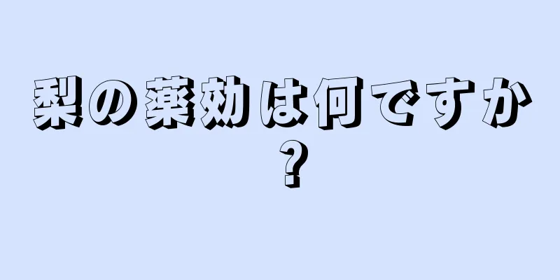 梨の薬効は何ですか？