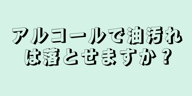 アルコールで油汚れは落とせますか？