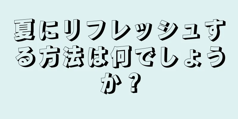 夏にリフレッシュする方法は何でしょうか？