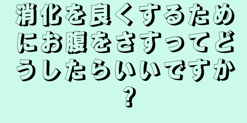 消化を良くするためにお腹をさすってどうしたらいいですか？