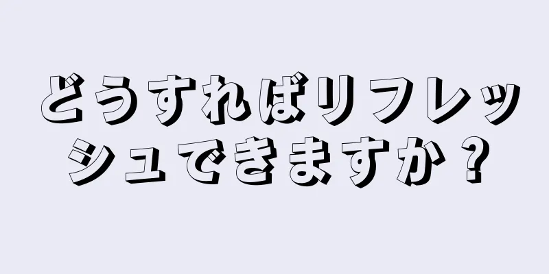 どうすればリフレッシュできますか？