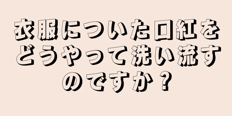 衣服についた口紅をどうやって洗い流すのですか？