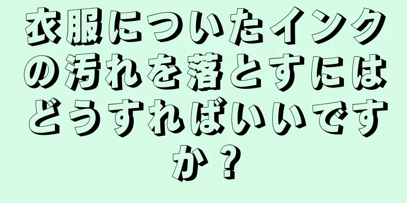 衣服についたインクの汚れを落とすにはどうすればいいですか？