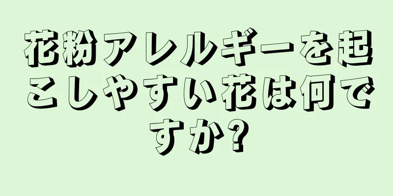 花粉アレルギーを起こしやすい花は何ですか?