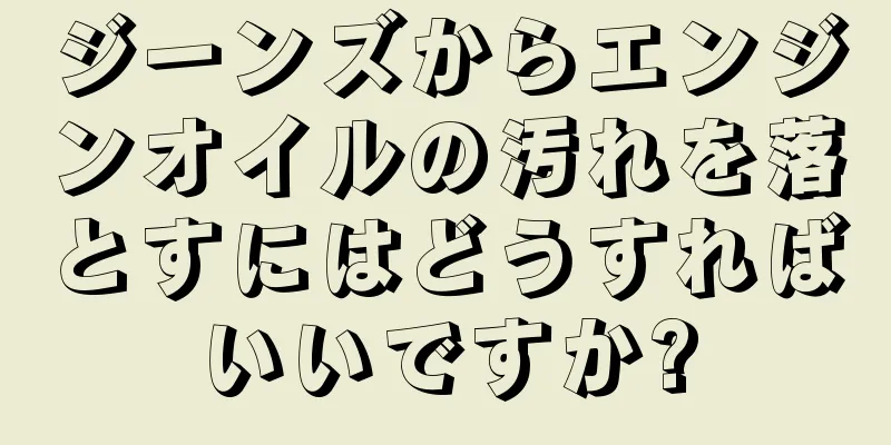 ジーンズからエンジンオイルの汚れを落とすにはどうすればいいですか?