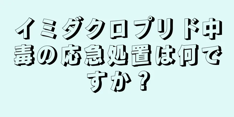 イミダクロプリド中毒の応急処置は何ですか？