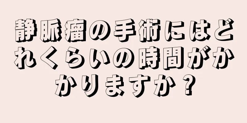 静脈瘤の手術にはどれくらいの時間がかかりますか？