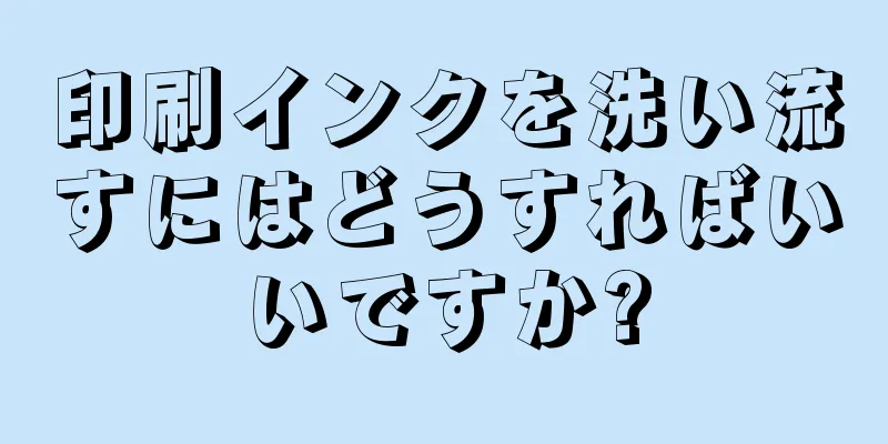 印刷インクを洗い流すにはどうすればいいですか?