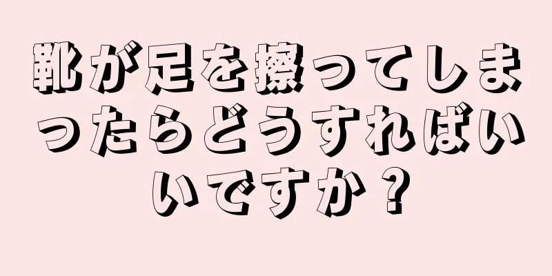 靴が足を擦ってしまったらどうすればいいですか？