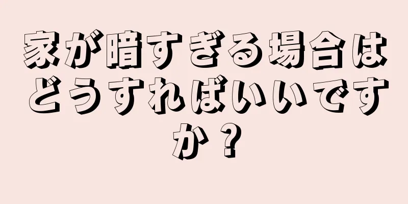 家が暗すぎる場合はどうすればいいですか？