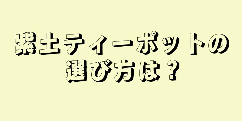 紫土ティーポットの選び方は？