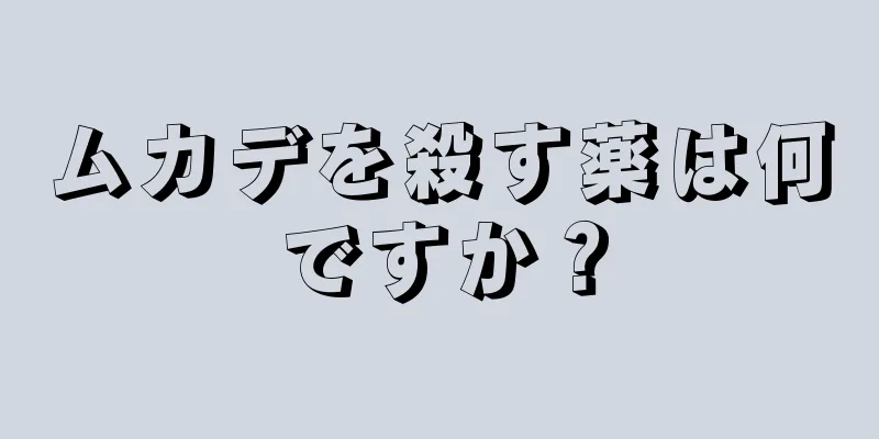 ムカデを殺す薬は何ですか？