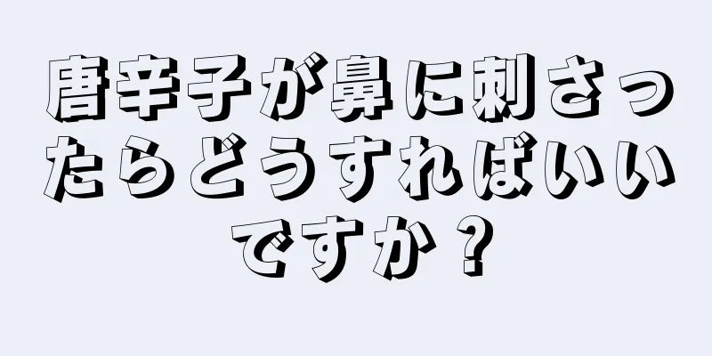 唐辛子が鼻に刺さったらどうすればいいですか？