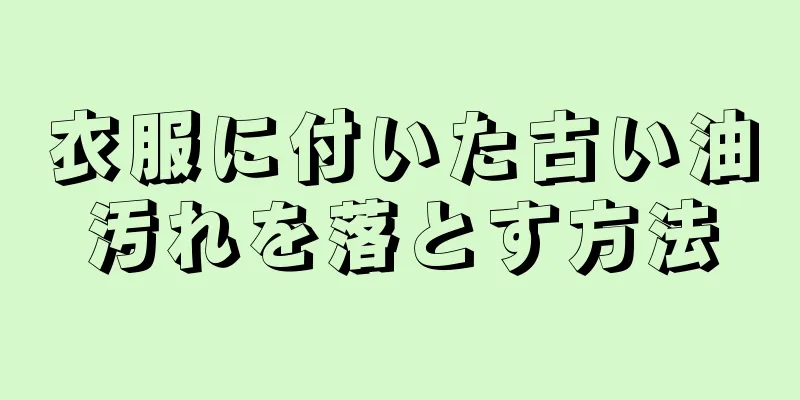 衣服に付いた古い油汚れを落とす方法