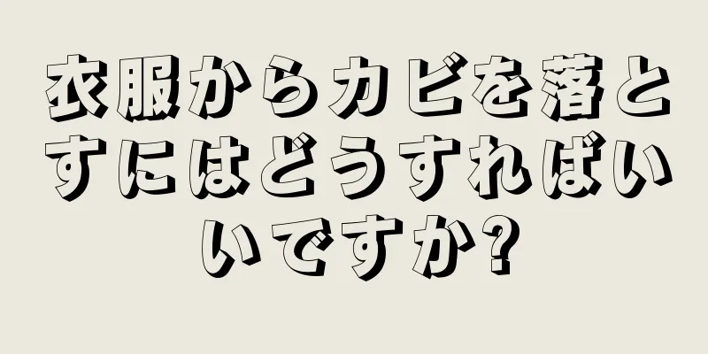 衣服からカビを落とすにはどうすればいいですか?