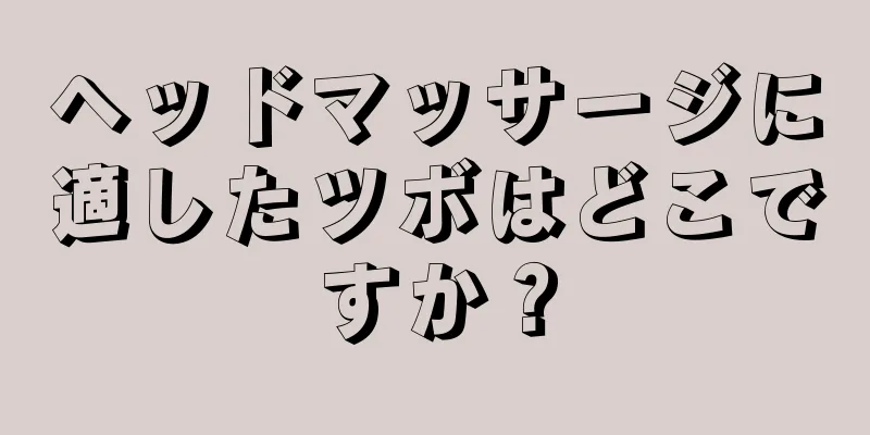 ヘッドマッサージに適したツボはどこですか？