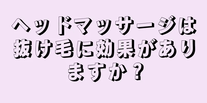 ヘッドマッサージは抜け毛に効果がありますか？