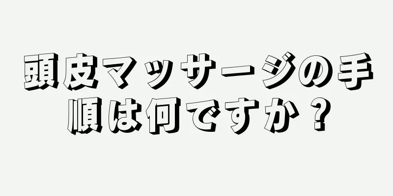 頭皮マッサージの手順は何ですか？