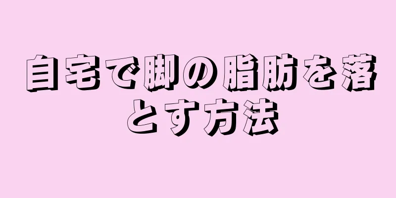 自宅で脚の脂肪を落とす方法