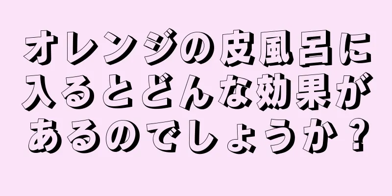 オレンジの皮風呂に入るとどんな効果があるのでしょうか？