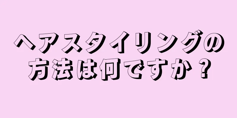 ヘアスタイリングの方法は何ですか？