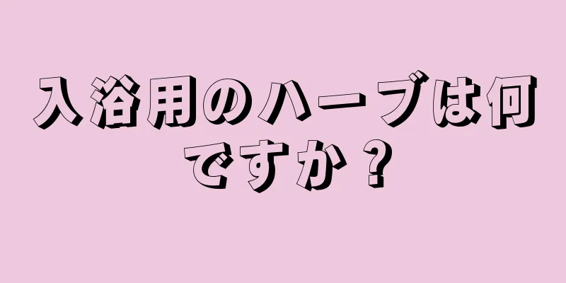 入浴用のハーブは何ですか？