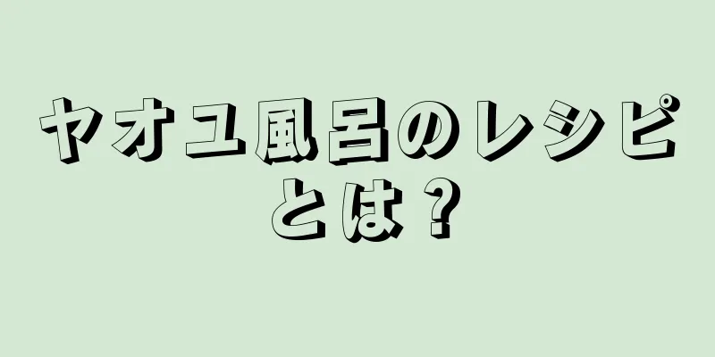 ヤオユ風呂のレシピとは？