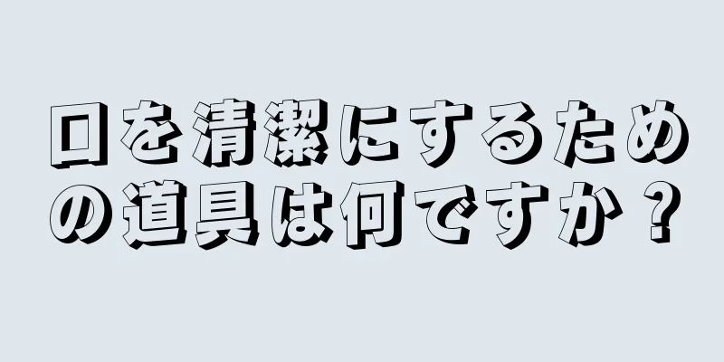 口を清潔にするための道具は何ですか？