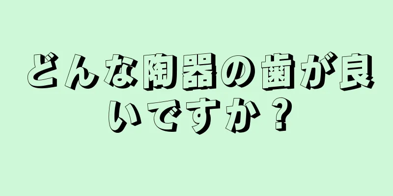 どんな陶器の歯が良いですか？