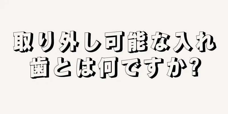 取り外し可能な入れ歯とは何ですか?