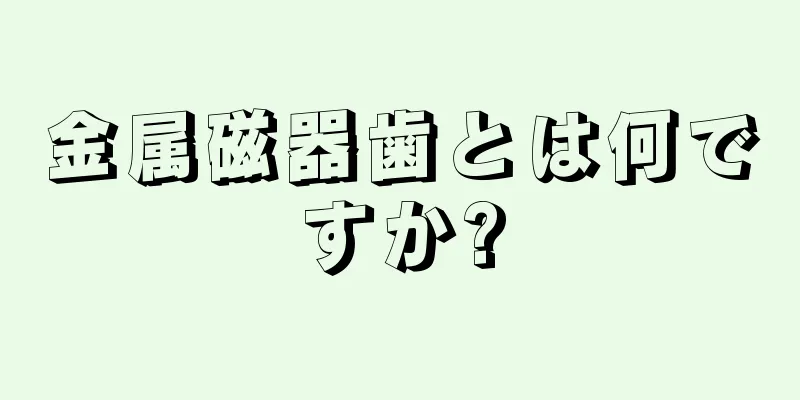 金属磁器歯とは何ですか?