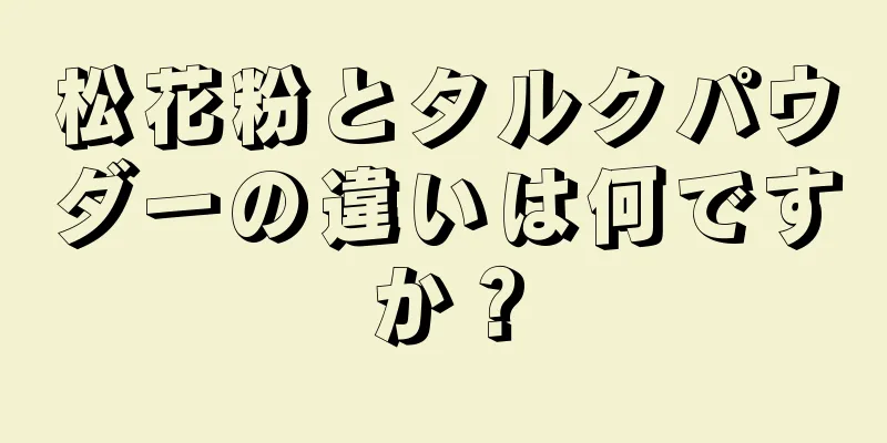 松花粉とタルクパウダーの違いは何ですか？