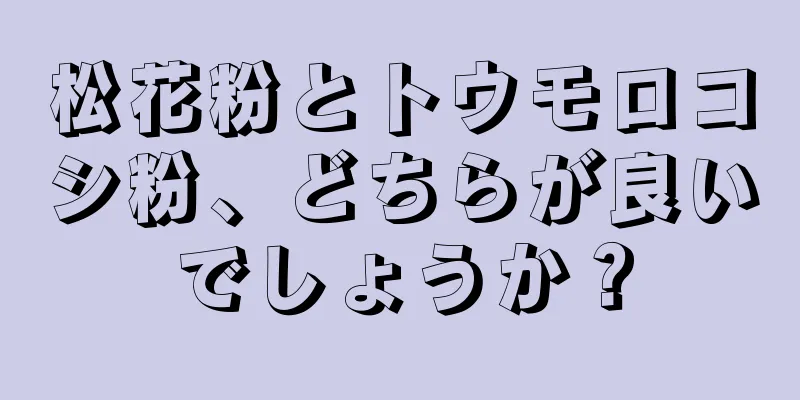 松花粉とトウモロコシ粉、どちらが良いでしょうか？