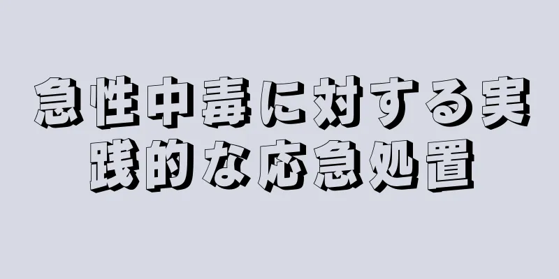 急性中毒に対する実践的な応急処置