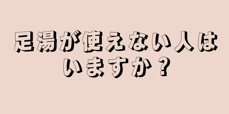 足湯が使えない人はいますか？