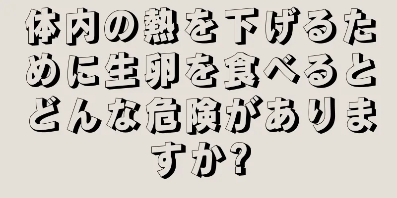 体内の熱を下げるために生卵を食べるとどんな危険がありますか?