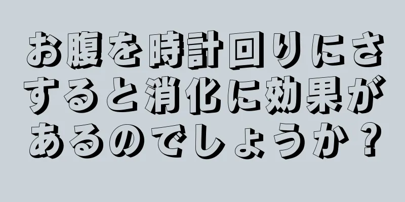 お腹を時計回りにさすると消化に効果があるのでしょうか？