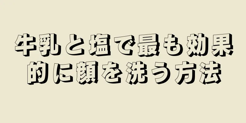 牛乳と塩で最も効果的に顔を洗う方法