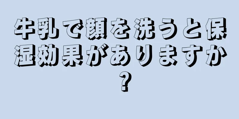 牛乳で顔を洗うと保湿効果がありますか？