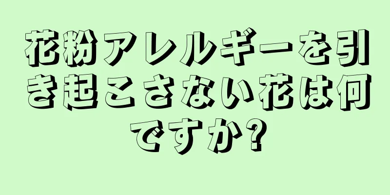 花粉アレルギーを引き起こさない花は何ですか?