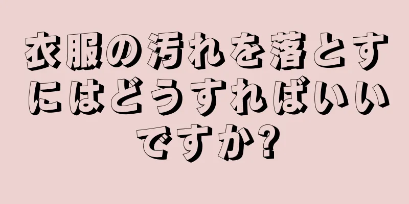 衣服の汚れを落とすにはどうすればいいですか?