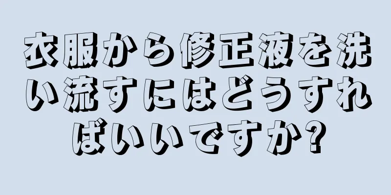 衣服から修正液を洗い流すにはどうすればいいですか?