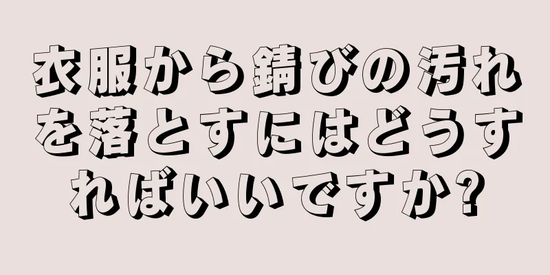 衣服から錆びの汚れを落とすにはどうすればいいですか?