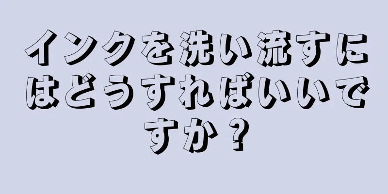 インクを洗い流すにはどうすればいいですか？